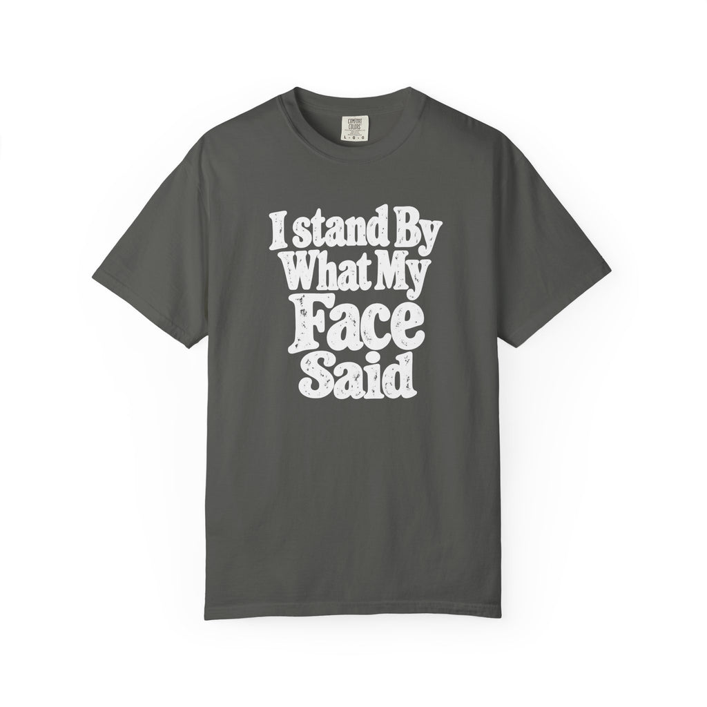 I Stand By What My Face Said T-Shirt